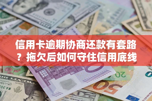 北京信用卡逾期协商还款有套路？拖欠后如何守住信用底线？