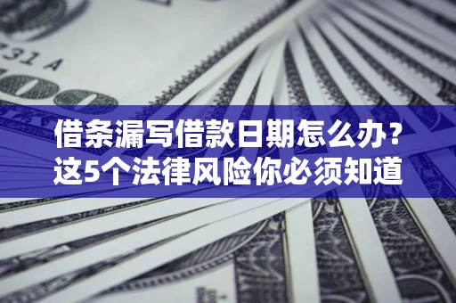 北京借条漏写借款日期怎么办？这5个法律风险你必须知道