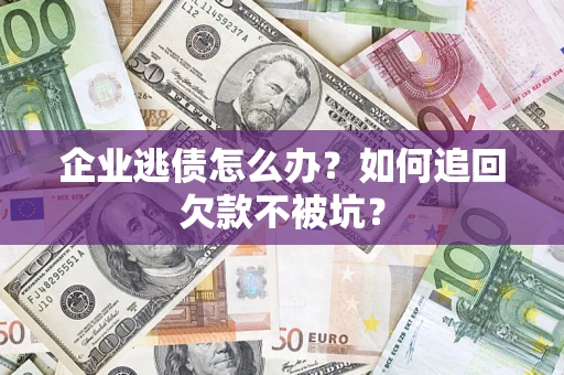 北京企业逃债怎么办？如何追回欠款不被坑？