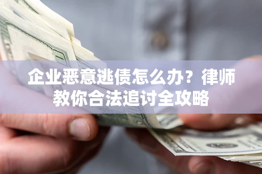 北京企业恶意逃债怎么办？律师教你合法追讨全攻略