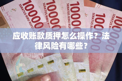 北京应收账款质押怎么操作？法律风险有哪些？