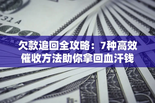 北京欠款追回全攻略：7种高效催收方法助你拿回血汗钱