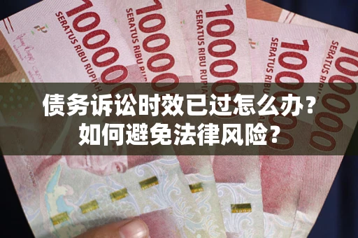 北京债务诉讼时效已过怎么办？如何避免法律风险？
