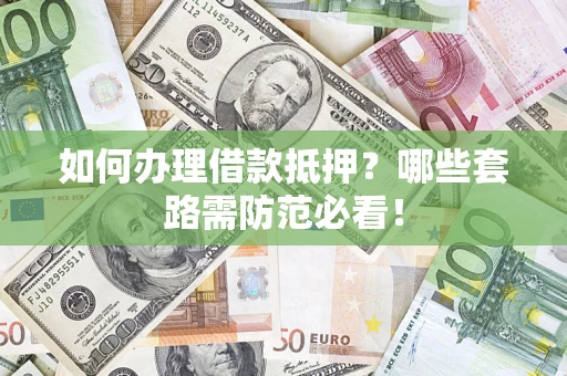 北京如何办理借款抵押？哪些套路需防范必看！