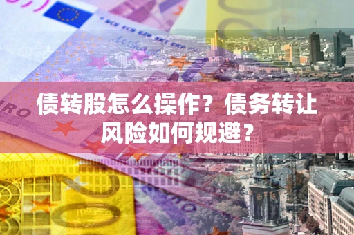 北京债转股怎么操作？债务转让风险如何规避？