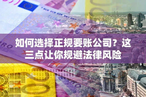 北京如何选择正规要账公司？这三点让你规避法律风险