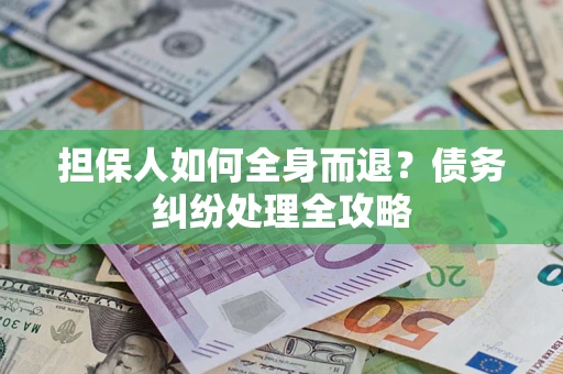 北京担保人如何全身而退？债务纠纷处理全攻略