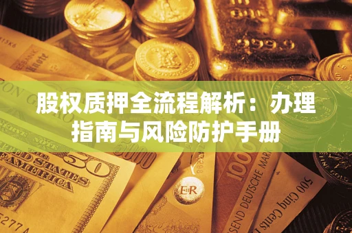 北京股权质押全流程解析：办理指南与风险防护手册