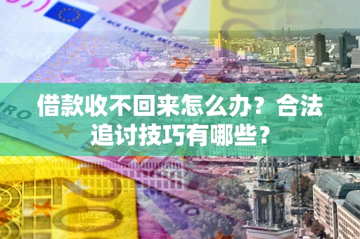 北京借款收不回来怎么办？合法追讨技巧有哪些？