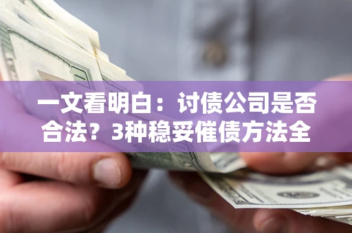 北京一文看明白：讨债公司是否合法？3种稳妥催债方法全解析