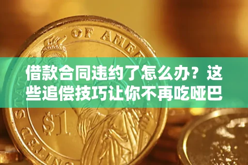 北京借款合同违约了怎么办？这些追偿技巧让你不再吃哑巴亏