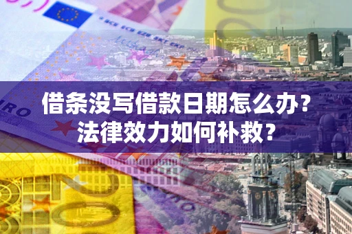 北京借条没写借款日期怎么办?法律效力如何补救? 北京借条没写借款日期怎么办?法律效力如何补救?