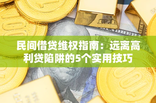 北京民间借贷维权指南：远离高利贷陷阱的5个实用技巧