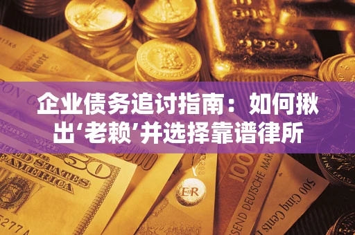 北京企业债务追讨指南：如何揪出‘老赖’并选择靠谱律所
