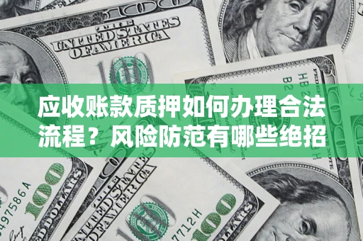 北京应收账款质押如何办理合法流程？风险防范有哪些绝招？