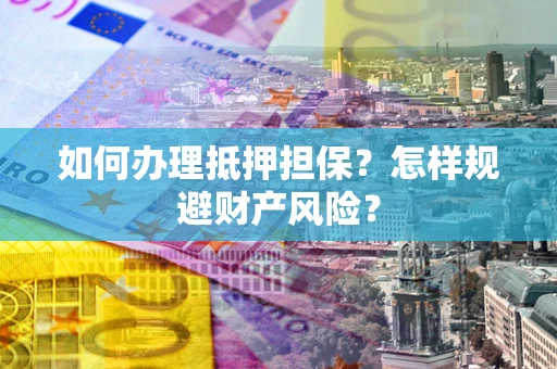 北京如何办理抵押担保？怎样规避财产风险？