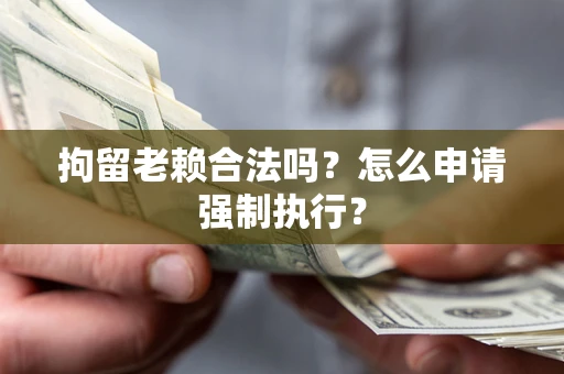 北京拘留老赖合法吗？怎么申请强制执行？