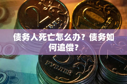 北京债务人死亡怎么办？债务如何追偿？