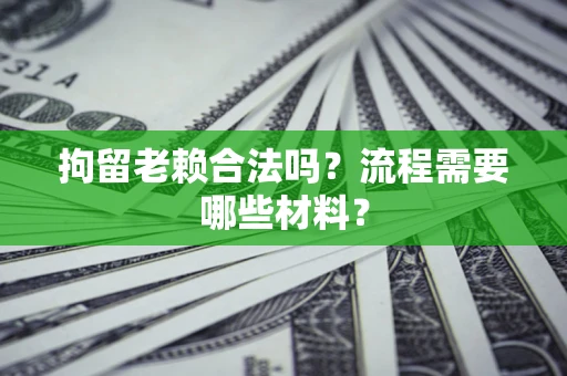 北京拘留老赖合法吗？流程需要哪些材料？