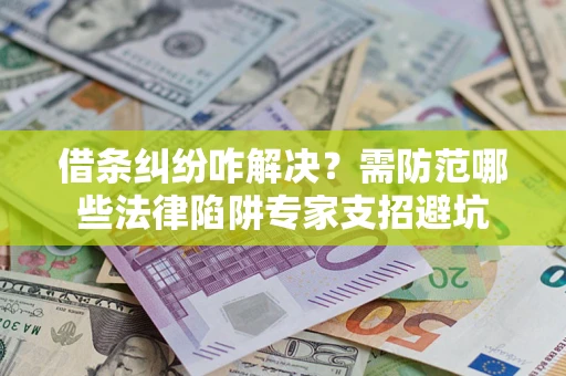 北京借条纠纷咋解决？需防范哪些法律陷阱专家支招避坑