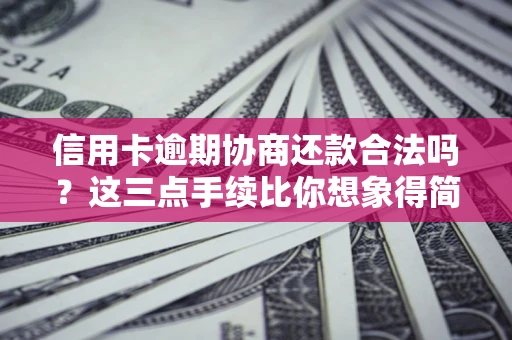 北京信用卡逾期协商还款合法吗？这三点手续比你想象得简单
