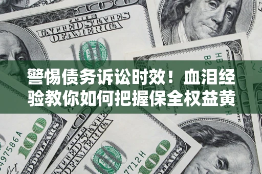 北京警惕债务诉讼时效！血泪经验教你如何把握保全权益黄金期