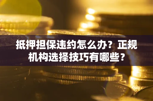 北京抵押担保违约怎么办？正规机构选择技巧有哪些？