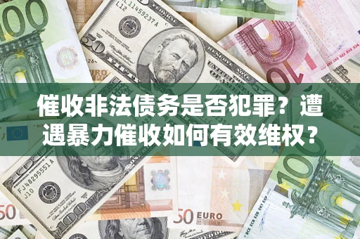 北京催收非法债务是否犯罪?遭遇暴力催收如何有效维权? 北京催收非法债务是否犯罪?遭遇暴力催收如何有效维权?