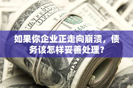 北京如果你企业正走向崩溃，债务该怎样妥善处理？