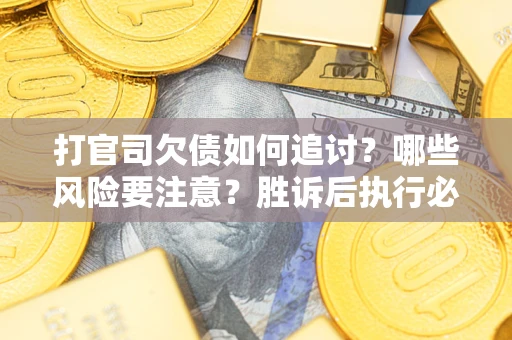 北京打官司欠债如何追讨？哪些风险要注意？胜诉后执行必看！