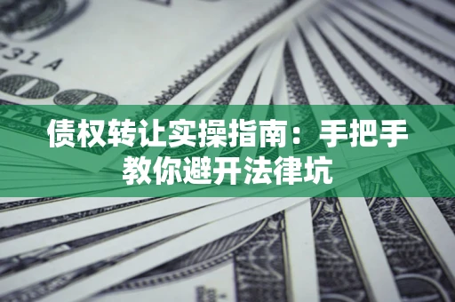北京债权转让实操指南：手把手教你避开法律坑