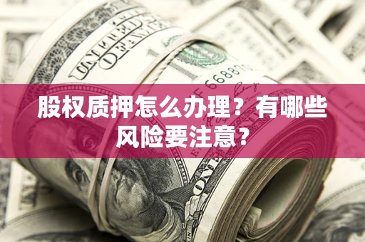 北京股权质押怎么办理？有哪些风险要注意？