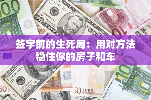 北京签字前的生死局：用对方法稳住你的房子和车