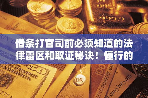 北京借条打官司前必须知道的法律雷区和取证秘诀！懂行的人已经留好这些证据