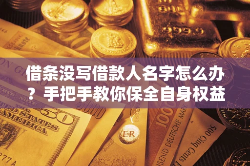 北京借条没写借款人名字怎么办？手把手教你保全自身权益