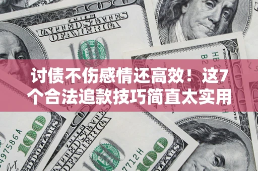 北京讨债不伤感情还高效！这7个合法追款技巧简直太实用