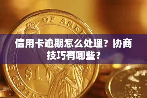 北京信用卡逾期怎么处理？协商技巧有哪些？