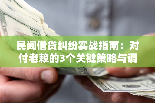 北京民间借贷纠纷实战指南：对付老赖的3个关键策略与调解盲区解析