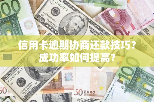 北京信用卡逾期协商还款技巧？成功率如何提高？