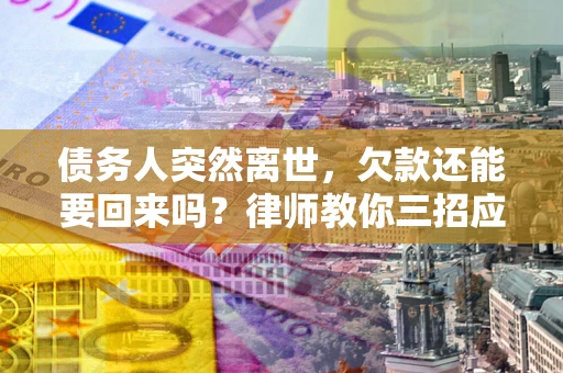 北京债务人突然离世，欠款还能要回来吗？律师教你三招应对