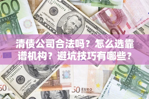 北京清债公司合法吗？怎么选靠谱机构？避坑技巧有哪些？