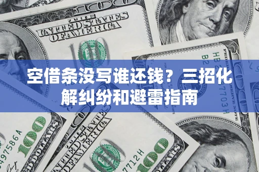 北京空借条没写谁还钱？三招化解纠纷和避雷指南