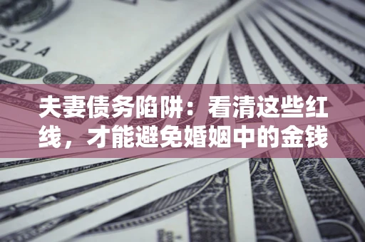 北京夫妻债务陷阱：看清这些红线，才能避免婚姻中的金钱危机