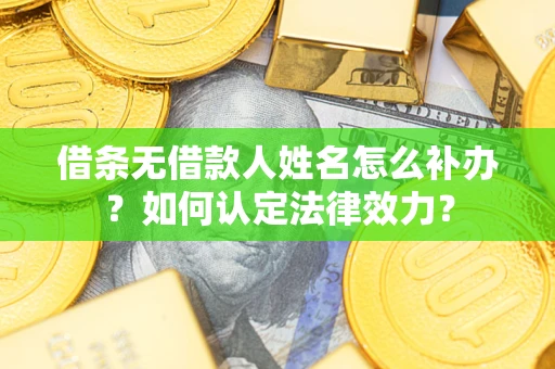 北京借条无借款人姓名怎么补办？如何认定法律效力？