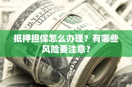 北京抵押担保怎么办理？有哪些风险要注意？