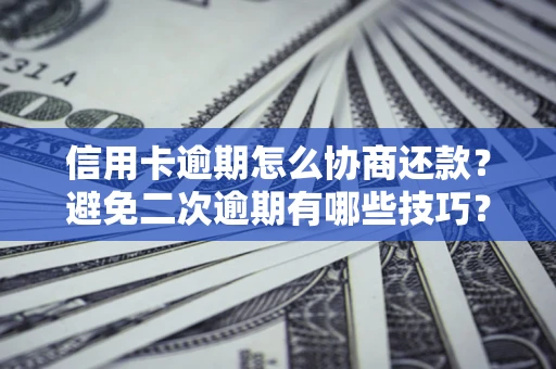 北京信用卡逾期怎么协商还款？避免二次逾期有哪些技巧？