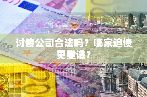 北京讨债公司合法吗？哪家追债更靠谱？