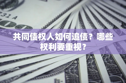 北京共同债权人如何追债？哪些权利要重视？