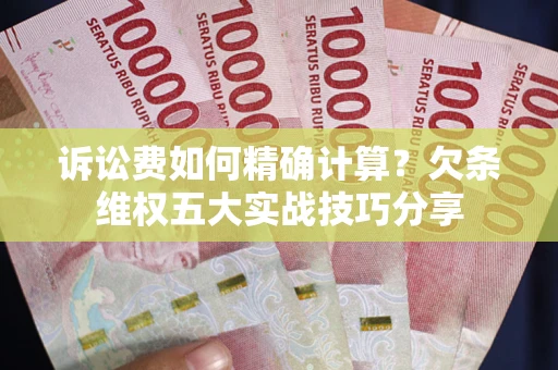 北京诉讼费如何精确计算？欠条维权五大实战技巧分享