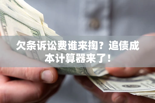 北京欠条诉讼费谁来掏？追债成本计算器来了！